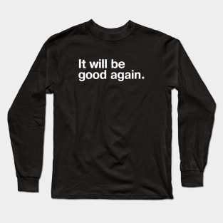 It will be good again. Long Sleeve T-Shirt